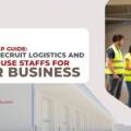  Step-by-Step Guide: How to Recruit Logistics and Warehouse Staffs For Your Business